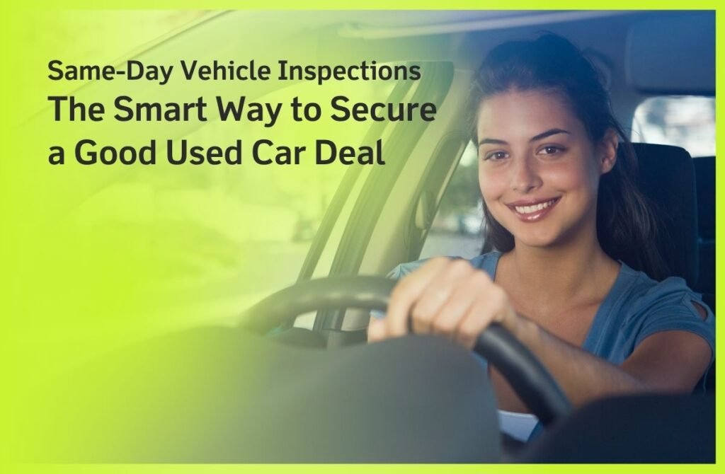 Same-Day Vehicle Inspections The Smart Way to Secure a Good Used Car Deal